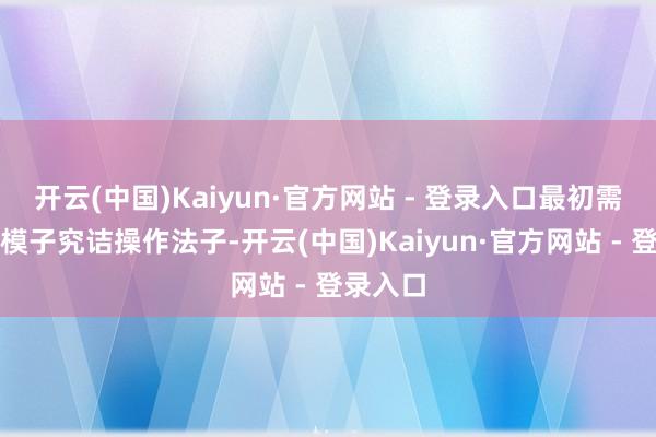 开云(中国)Kaiyun·官方网站 - 登录入口最初需要向大模子究诘操作法子-开云(中国)Kaiyun·官方网站 - 登录入口