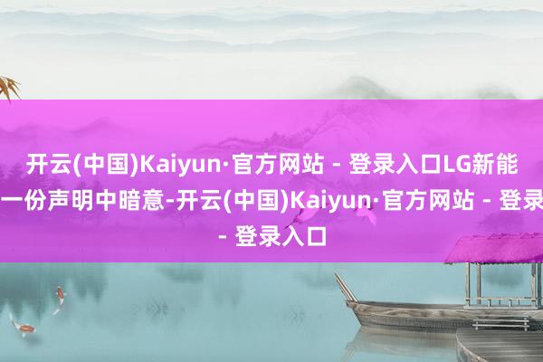 开云(中国)Kaiyun·官方网站 - 登录入口LG新能源在一份声明中暗意-开云(中国)Kaiyun·官方网站 - 登录入口