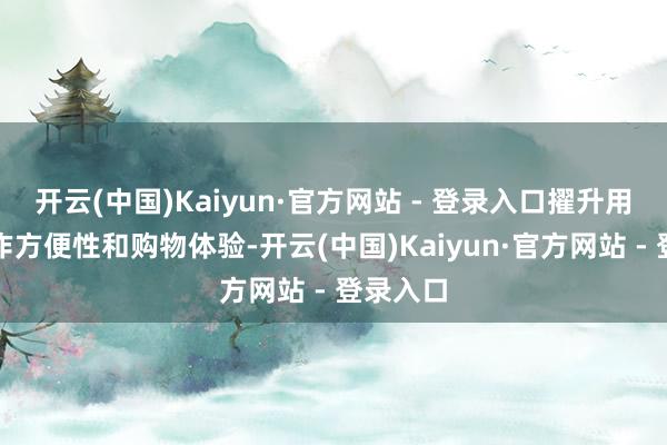 开云(中国)Kaiyun·官方网站 - 登录入口擢升用户的操作方便性和购物体验-开云(中国)Kaiyun·官方网站 - 登录入口