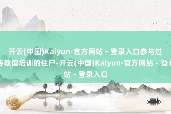 开云(中国)Kaiyun·官方网站 - 登录入口参与过安全传教馆培训的住户-开云(中国)Kaiyun·官方网站 - 登录入口