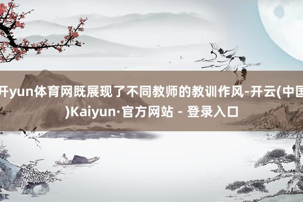 开yun体育网既展现了不同教师的教训作风-开云(中国)Kaiyun·官方网站 - 登录入口