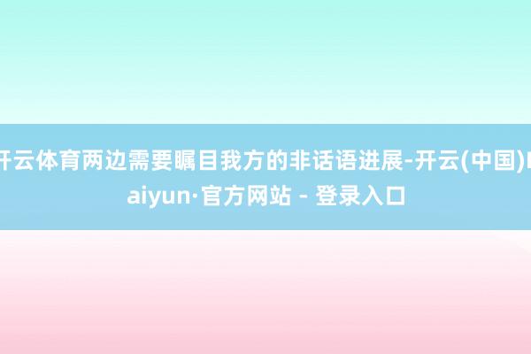 开云体育两边需要瞩目我方的非话语进展-开云(中国)Kaiyun·官方网站 - 登录入口