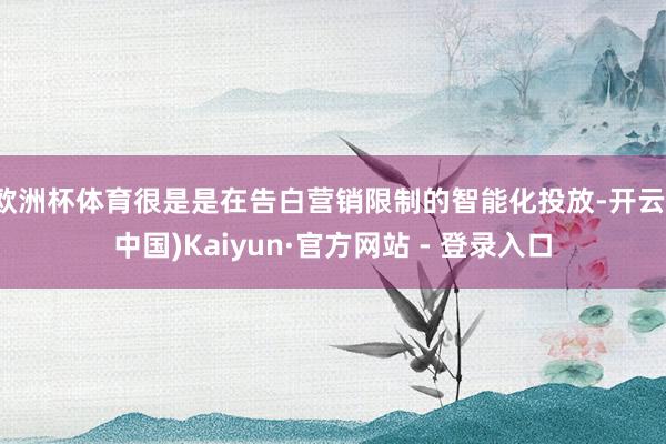 欧洲杯体育很是是在告白营销限制的智能化投放-开云(中国)Kaiyun·官方网站 - 登录入口
