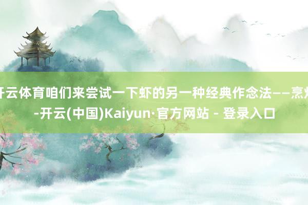 开云体育咱们来尝试一下虾的另一种经典作念法——烹炸-开云(中国)Kaiyun·官方网站 - 登录入口