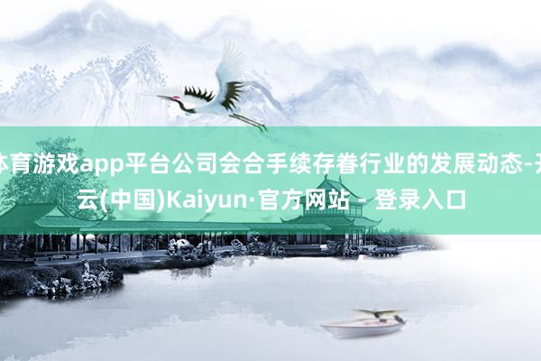 体育游戏app平台公司会合手续存眷行业的发展动态-开云(中国)Kaiyun·官方网站 - 登录入口