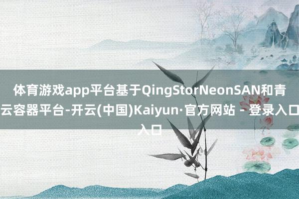 体育游戏app平台基于QingStorNeonSAN和青云容器平台-开云(中国)Kaiyun·官方网站 - 登录入口