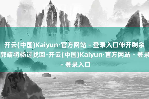 开云(中国)Kaiyun·官方网站 - 登录入口伸开剩余67%郭靖将杨过找回-开云(中国)Kaiyun·官方网站 - 登录入口