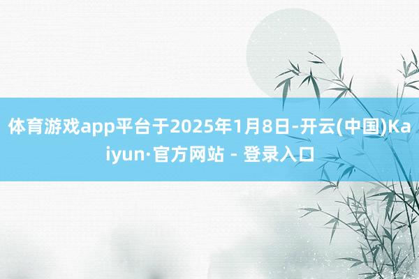 体育游戏app平台于2025年1月8日-开云(中国)Kaiyun·官方网站 - 登录入口