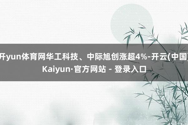 开yun体育网华工科技、中际旭创涨超4%-开云(中国)Kaiyun·官方网站 - 登录入口