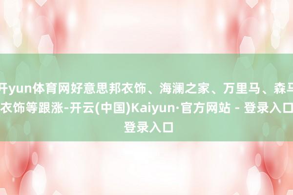 开yun体育网好意思邦衣饰、海澜之家、万里马、森马衣饰等跟涨-开云(中国)Kaiyun·官方网站 - 登录入口