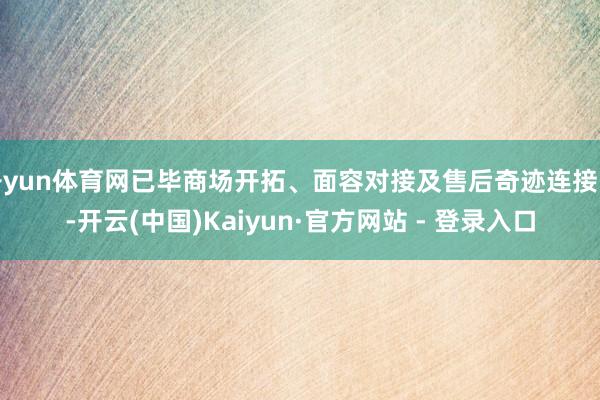 开yun体育网已毕商场开拓、面容对接及售后奇迹连接隙-开云(中国)Kaiyun·官方网站 - 登录入口