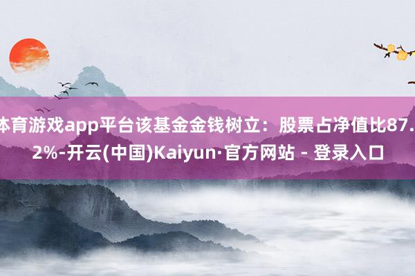 体育游戏app平台该基金金钱树立:股票占净值比87.12%-开云(中国)Kaiyun·官方网站 - 登录入口
