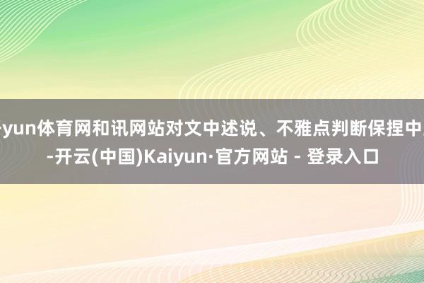 开yun体育网和讯网站对文中述说、不雅点判断保捏中立-开云(中国)Kaiyun·官方网站 - 登录入口