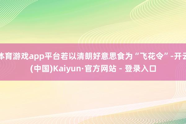 体育游戏app平台若以清朗好意思食为“飞花令”-开云(中国)Kaiyun·官方网站 - 登录入口