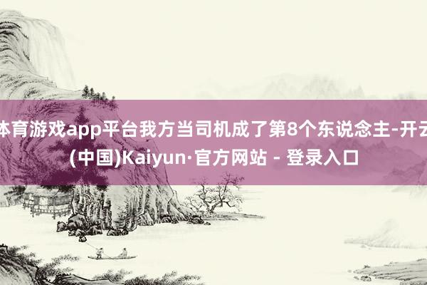 体育游戏app平台我方当司机成了第8个东说念主-开云(中国)Kaiyun·官方网站 - 登录入口