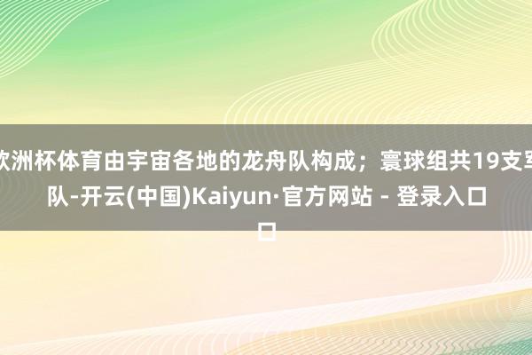 欧洲杯体育由宇宙各地的龙舟队构成；寰球组共19支军队-开云(中国)Kaiyun·官方网站 - 登录入口