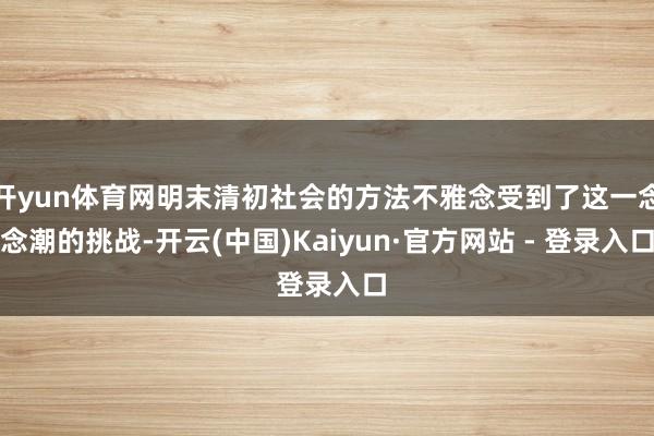 开yun体育网明末清初社会的方法不雅念受到了这一念念潮的挑战-开云(中国)Kaiyun·官方网站 - 登录入口