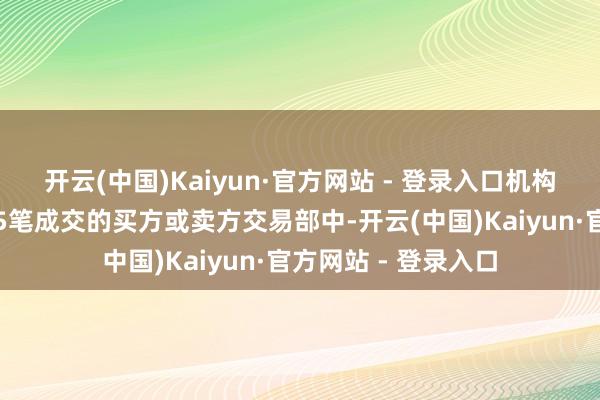 开云(中国)Kaiyun·官方网站 - 登录入口机构专用席位共出当今5笔成交的买方或卖方交易部中-开云(中国)Kaiyun·官方网站 - 登录入口