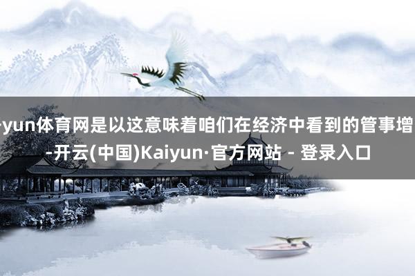 开yun体育网是以这意味着咱们在经济中看到的管事增长-开云(中国)Kaiyun·官方网站 - 登录入口