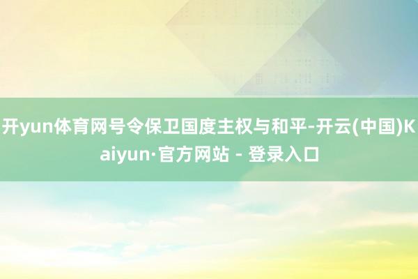 开yun体育网号令保卫国度主权与和平-开云(中国)Kaiyun·官方网站 - 登录入口