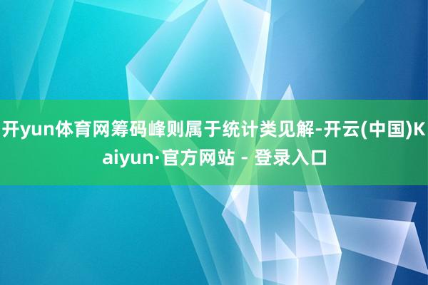 开yun体育网筹码峰则属于统计类见解-开云(中国)Kaiyun·官方网站 - 登录入口
