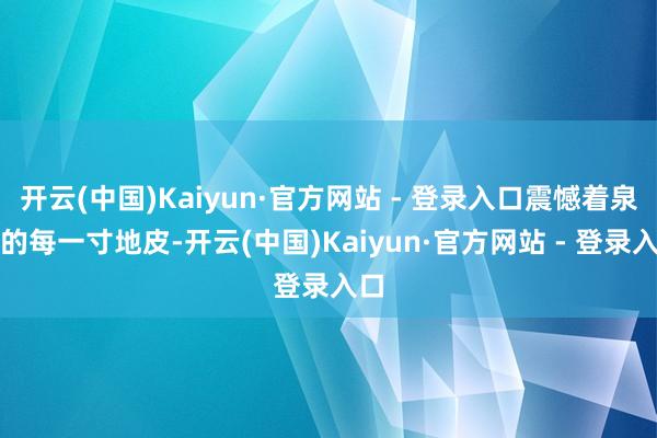 开云(中国)Kaiyun·官方网站 - 登录入口震憾着泉城的每一寸地皮-开云(中国)Kaiyun·官方网站 - 登录入口