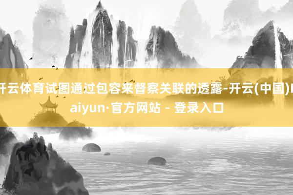开云体育试图通过包容来督察关联的透露-开云(中国)Kaiyun·官方网站 - 登录入口