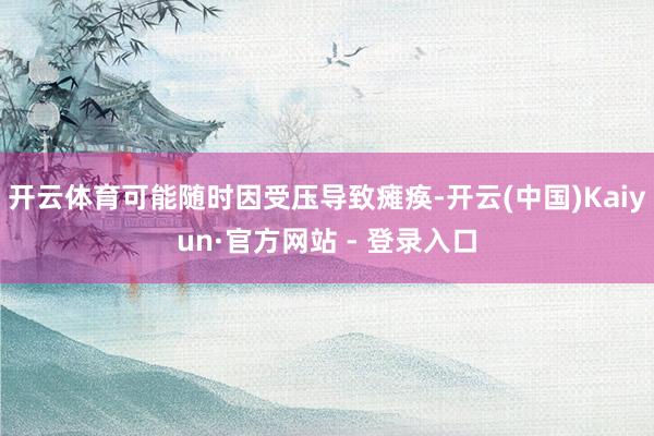 开云体育可能随时因受压导致瘫痪-开云(中国)Kaiyun·官方网站 - 登录入口