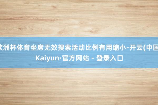 欧洲杯体育坐席无效搜索活动比例有用缩小-开云(中国)Kaiyun·官方网站 - 登录入口